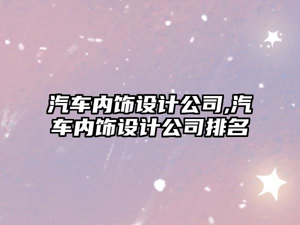 汽車內飾設計公司,汽車內飾設計公司排名