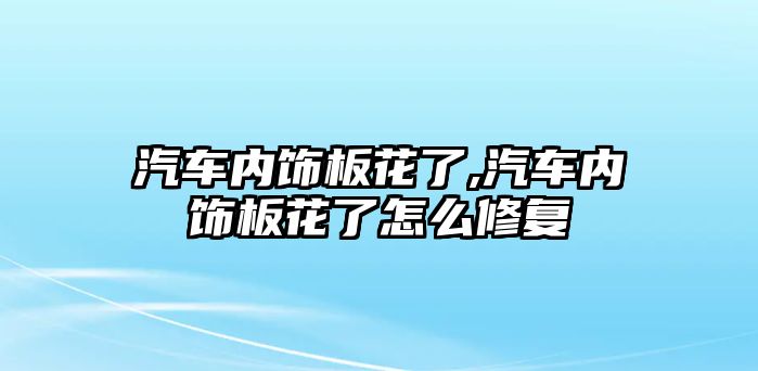 汽車內飾板花了,汽車內飾板花了怎么修復