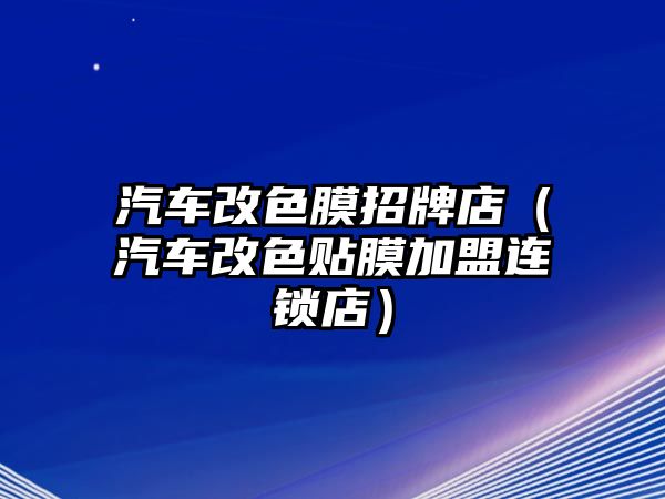 汽車改色膜招牌店（汽車改色貼膜加盟連鎖店）