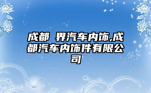 成都杺界汽車內(nèi)飾,成都汽車內(nèi)飾件有限公司