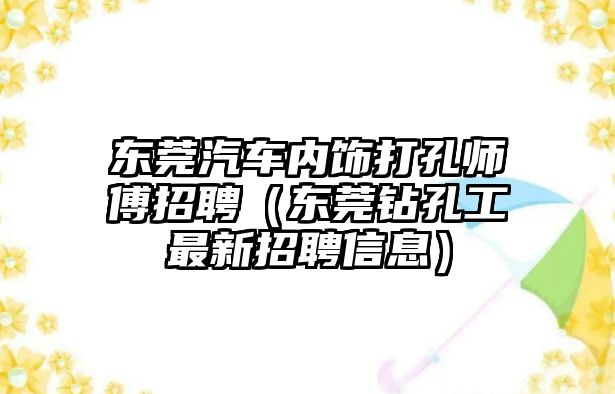 東莞汽車內飾打孔師傅招聘（東莞鉆孔工最新招聘信息）