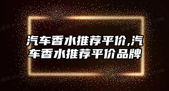 汽車香水推薦平價,汽車香水推薦平價品牌