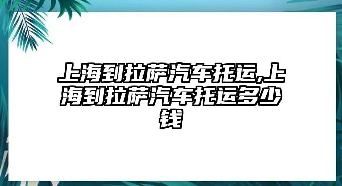 上海到拉薩汽車托運,上海到拉薩汽車托運多少錢