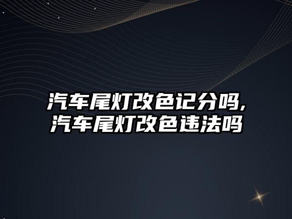 汽車尾燈改色記分嗎,汽車尾燈改色違法嗎