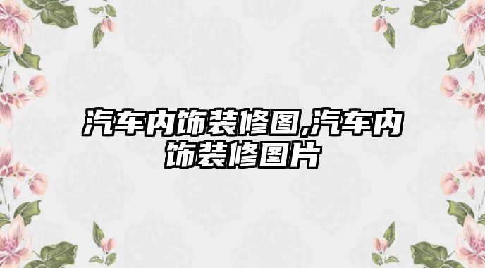 汽車內飾裝修圖,汽車內飾裝修圖片