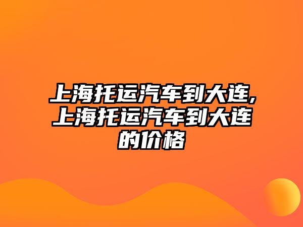 上海托運汽車到大連,上海托運汽車到大連的價格