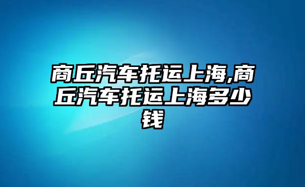 商丘汽車托運上海,商丘汽車托運上海多少錢