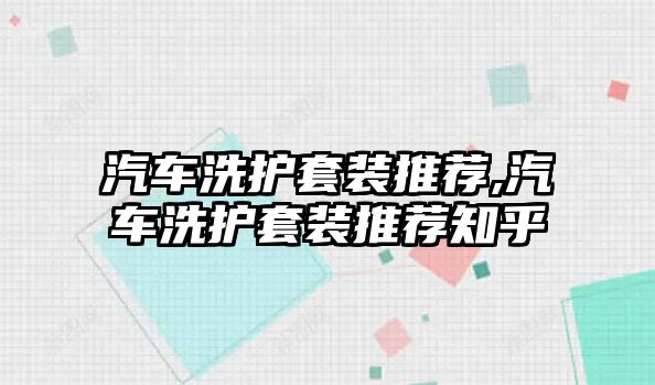 汽車洗護套裝推薦,汽車洗護套裝推薦知乎