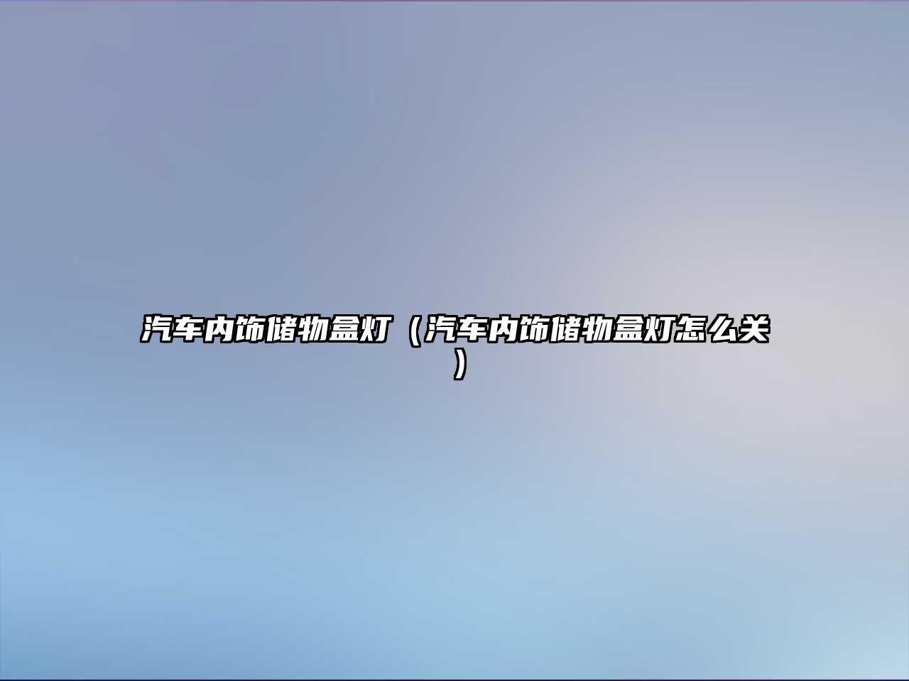 汽車內(nèi)飾儲(chǔ)物盒燈（汽車內(nèi)飾儲(chǔ)物盒燈怎么關(guān)）