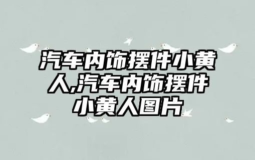 汽車內飾擺件小黃人,汽車內飾擺件小黃人圖片