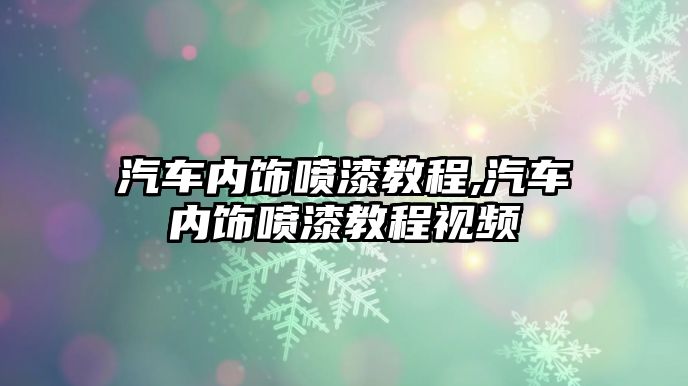 汽車內飾噴漆教程,汽車內飾噴漆教程視頻