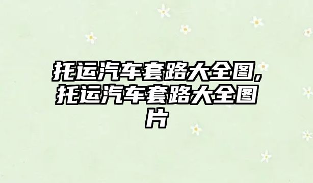 托運汽車套路大全圖,托運汽車套路大全圖片