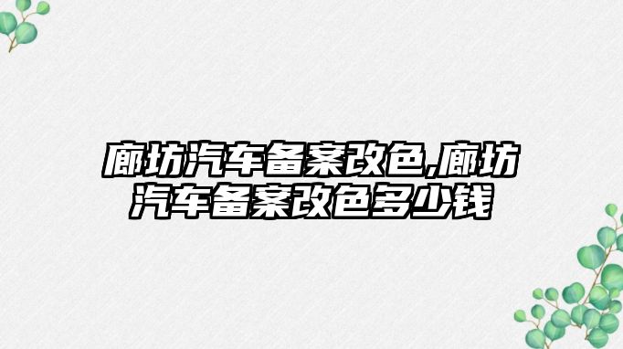 廊坊汽車備案改色,廊坊汽車備案改色多少錢