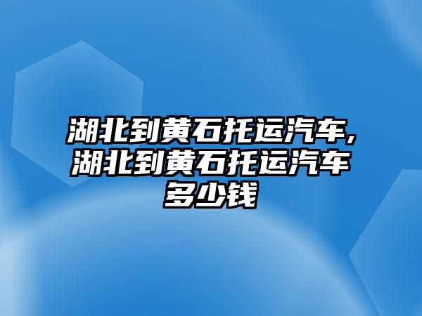 湖北到黃石托運汽車,湖北到黃石托運汽車多少錢