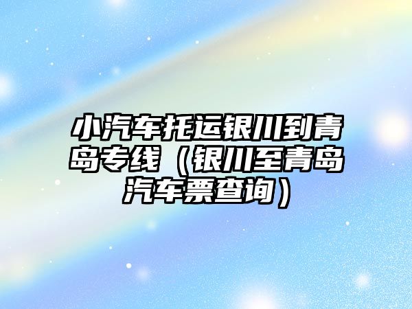 小汽車托運銀川到青島專線（銀川至青島汽車票查詢）