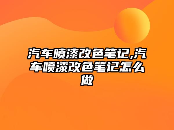 汽車噴漆改色筆記,汽車噴漆改色筆記怎么做