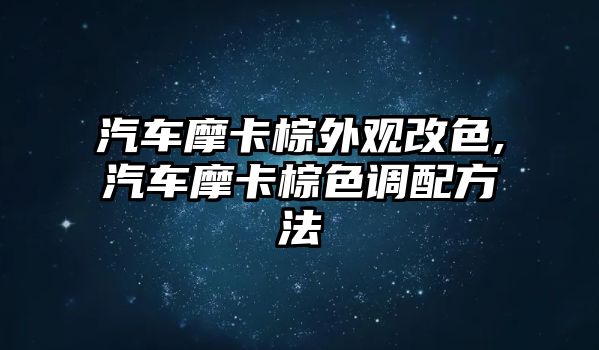 汽車摩卡棕外觀改色,汽車摩卡棕色調(diào)配方法