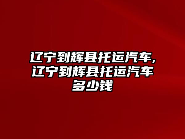 遼寧到輝縣托運汽車,遼寧到輝縣托運汽車多少錢