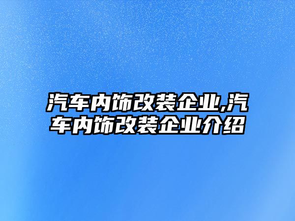 汽車內飾改裝企業,汽車內飾改裝企業介紹