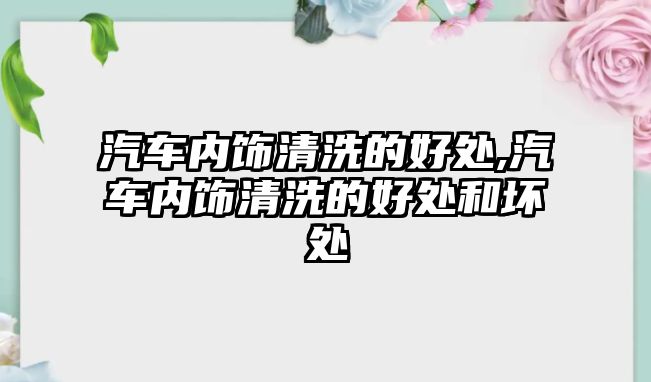 汽車內飾清洗的好處,汽車內飾清洗的好處和壞處