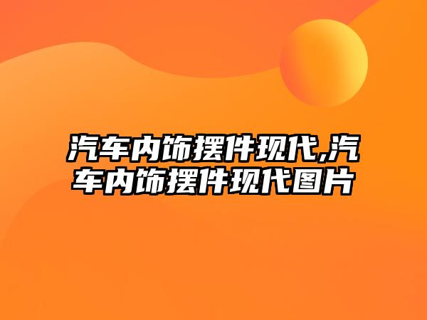 汽車內飾擺件現代,汽車內飾擺件現代圖片