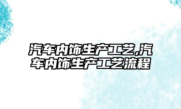 汽車內飾生產工藝,汽車內飾生產工藝流程