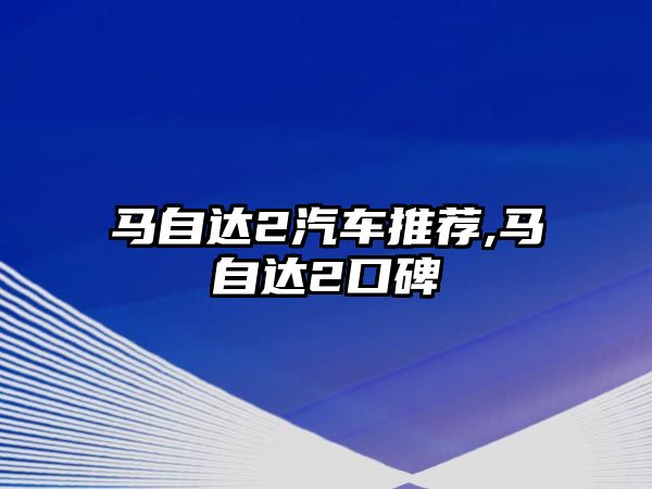 馬自達(dá)2汽車推薦,馬自達(dá)2口碑