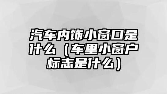 汽車內(nèi)飾小窗口是什么（車?yán)镄〈皯魳?biāo)志是什么）