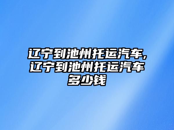 遼寧到池州托運汽車,遼寧到池州托運汽車多少錢