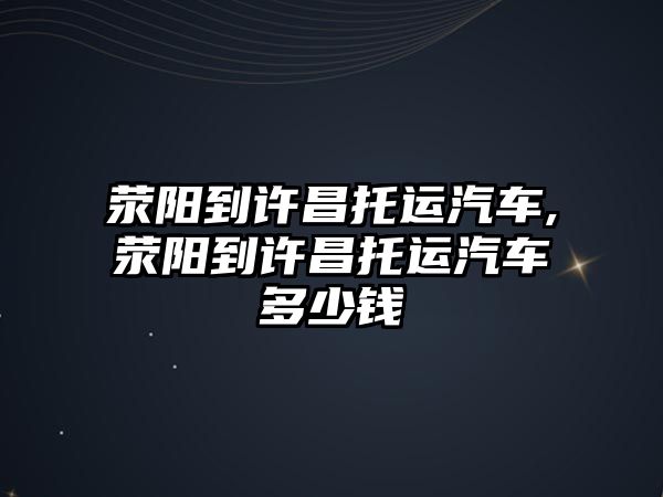 滎陽到許昌托運(yùn)汽車,滎陽到許昌托運(yùn)汽車多少錢