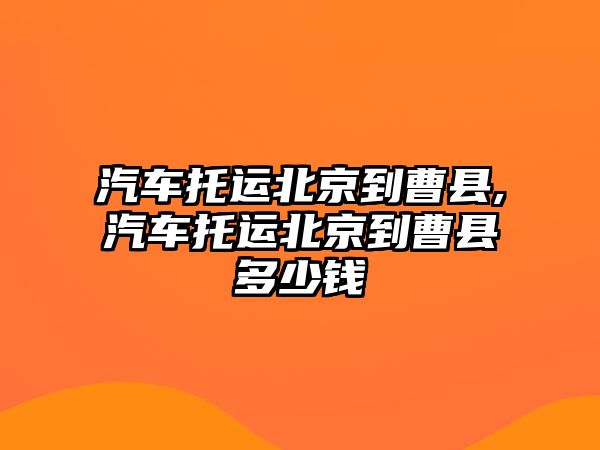 汽車托運北京到曹縣,汽車托運北京到曹縣多少錢