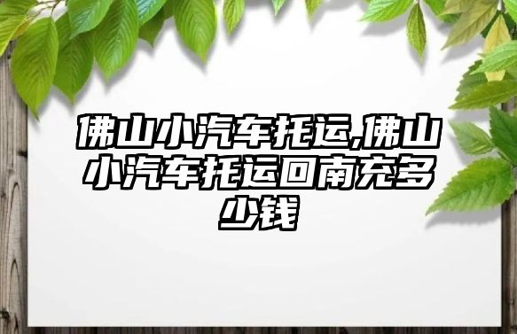 佛山小汽車托運,佛山小汽車托運回南充多少錢