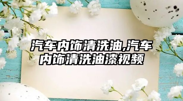 汽車內飾清洗油,汽車內飾清洗油漆視頻