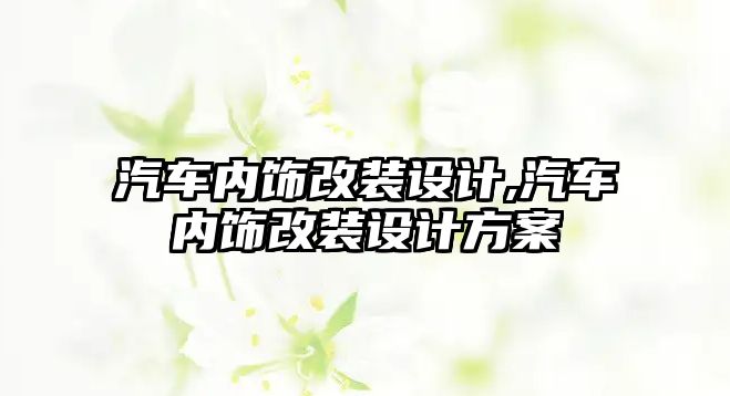 汽車內(nèi)飾改裝設(shè)計,汽車內(nèi)飾改裝設(shè)計方案