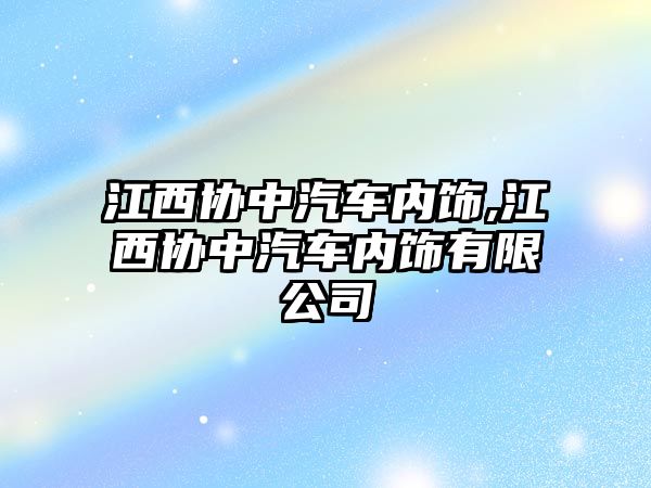 江西協中汽車內飾,江西協中汽車內飾有限公司