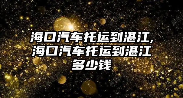 ?？谄囃羞\到湛江,海口汽車托運到湛江多少錢