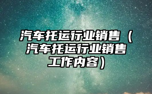 汽車托運行業銷售（汽車托運行業銷售工作內容）