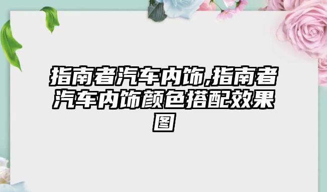 指南者汽車內飾,指南者汽車內飾顏色搭配效果圖