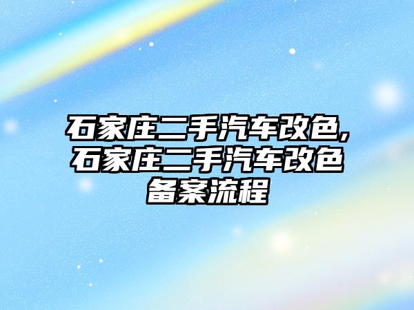 石家莊二手汽車改色,石家莊二手汽車改色備案流程