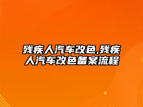 殘疾人汽車改色,殘疾人汽車改色備案流程