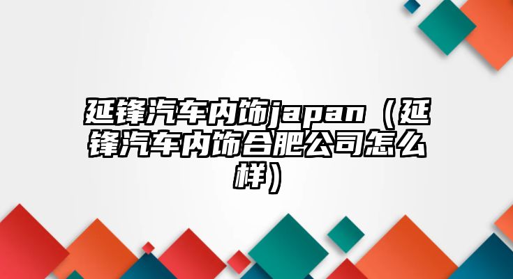 延鋒汽車內飾japan（延鋒汽車內飾合肥公司怎么樣）