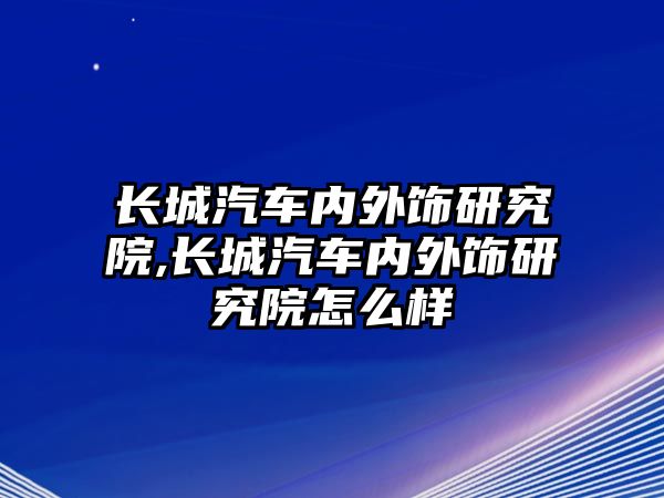 長城汽車內外飾研究院,長城汽車內外飾研究院怎么樣