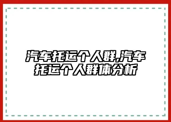 汽車托運個人群,汽車托運個人群體分析