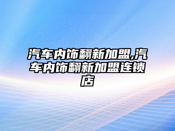 汽車內飾翻新加盟,汽車內飾翻新加盟連鎖店