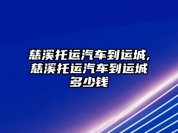 慈溪托運汽車到運城,慈溪托運汽車到運城多少錢