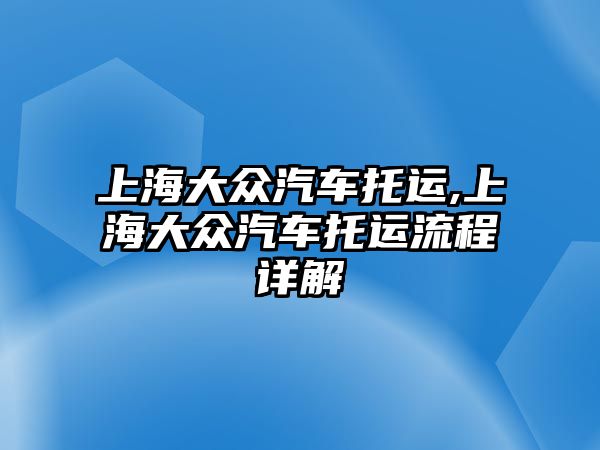 上海大眾汽車托運,上海大眾汽車托運流程詳解