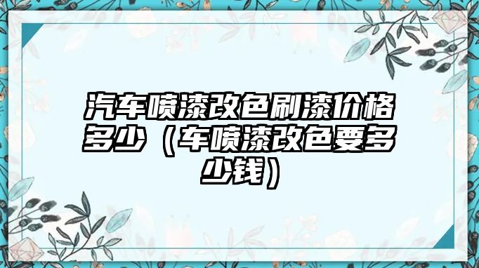 汽車噴漆改色刷漆價格多少（車噴漆改色要多少錢）