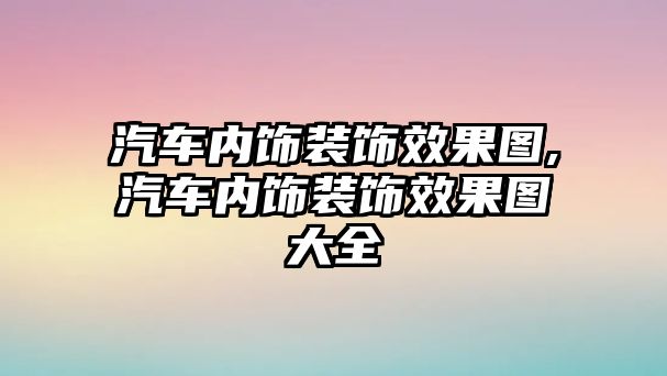 汽車內飾裝飾效果圖,汽車內飾裝飾效果圖大全