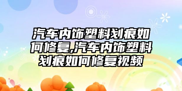 汽車內飾塑料劃痕如何修復,汽車內飾塑料劃痕如何修復視頻