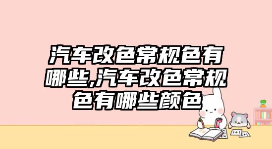 汽車改色常規(guī)色有哪些,汽車改色常規(guī)色有哪些顏色